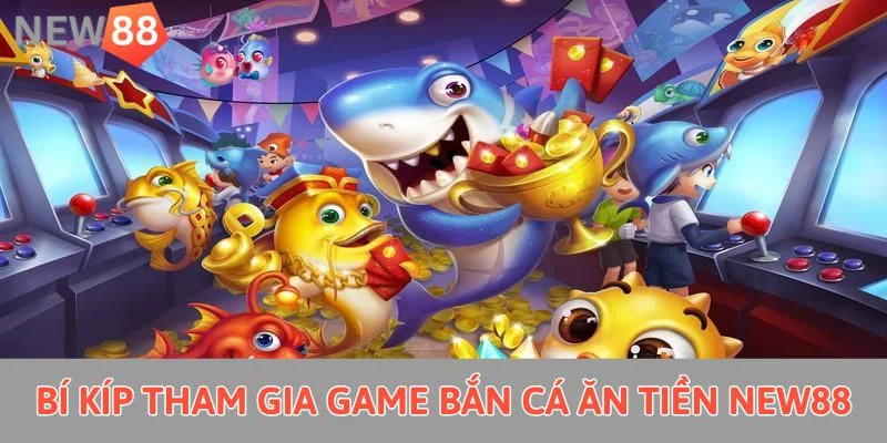 Bí kíp tham gia game bắn cá ăn tiền New88 