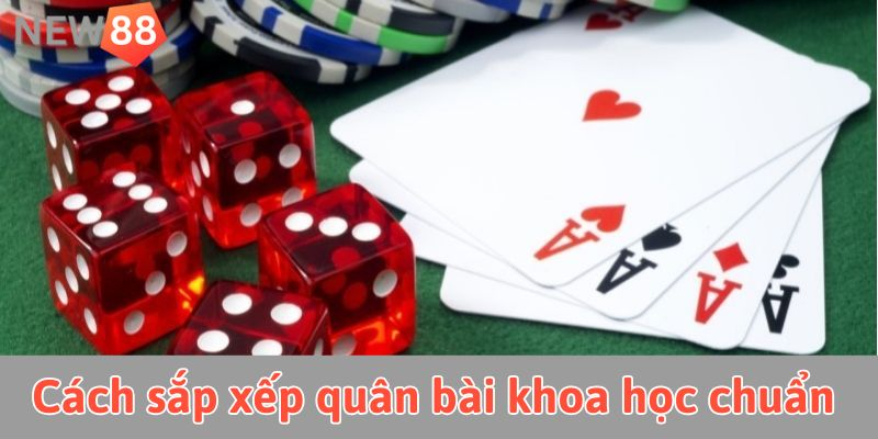 Cách sắp xếp quân bài khoa học chuẩn chỉnh